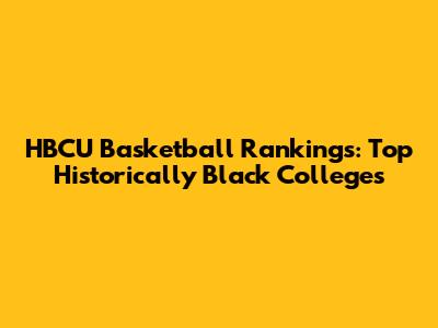 HBCU Basketball Rankings: Top Historically Black Colleges