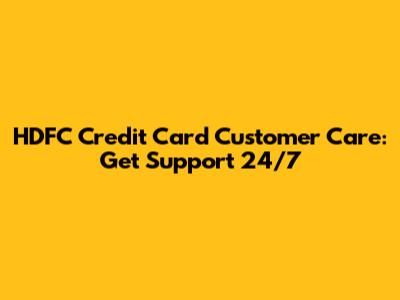 HDFC Credit Card Customer Care: Get Support 24/7