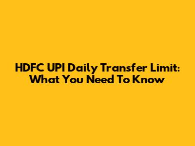 HDFC UPI Daily Transfer Limit: What You Need To Know