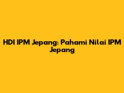 HDI IPM Jepang: Pahami Nilai IPM Jepang