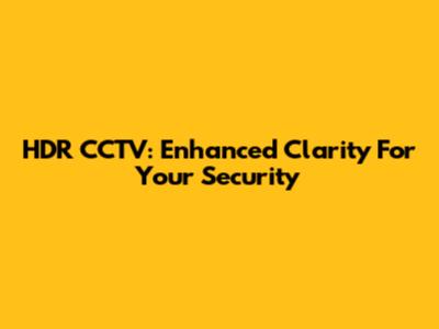 HDR CCTV: Enhanced Clarity For Your Security