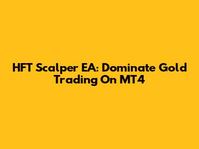 HFT Scalper EA: Dominate Gold Trading On MT4