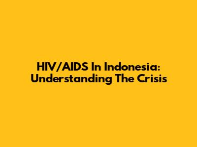 HIV/AIDS In Indonesia: Understanding The Crisis