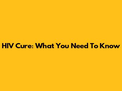 HIV Cure: What You Need To Know