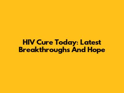 HIV Cure Today: Latest Breakthroughs And Hope
