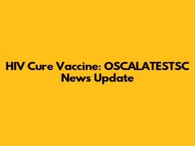 HIV Cure Vaccine: OSCALATESTSC News Update