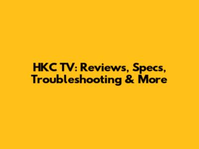 HKC TV: Reviews, Specs, Troubleshooting & More