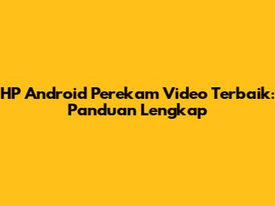 HP Android Perekam Video Terbaik: Panduan Lengkap