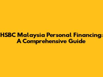 HSBC Malaysia Personal Financing: A Comprehensive Guide