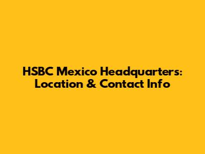 HSBC Mexico Headquarters: Location & Contact Info