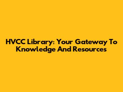 HVCC Library: Your Gateway To Knowledge And Resources