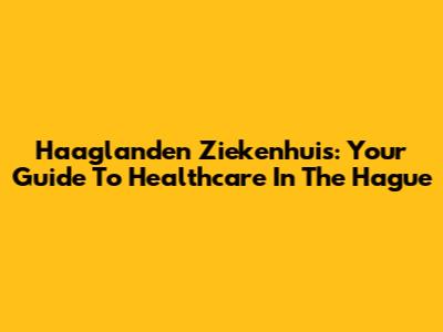 Haaglanden Ziekenhuis: Your Guide To Healthcare In The Hague
