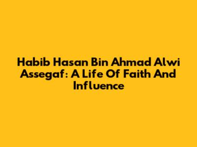 Habib Hasan Bin Ahmad Alwi Assegaf: A Life Of Faith And Influence