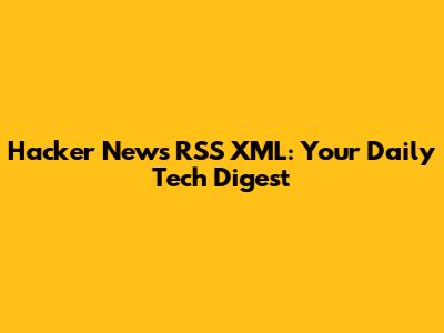 Hacker News RSS XML: Your Daily Tech Digest
