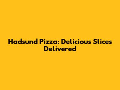 Hadsund Pizza: Delicious Slices Delivered