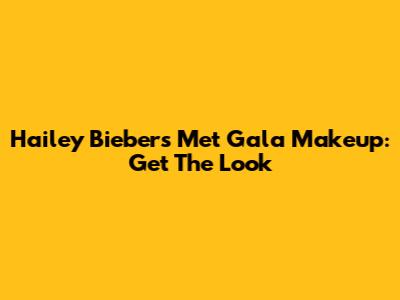 Hailey Bieber's Met Gala Makeup: Get The Look