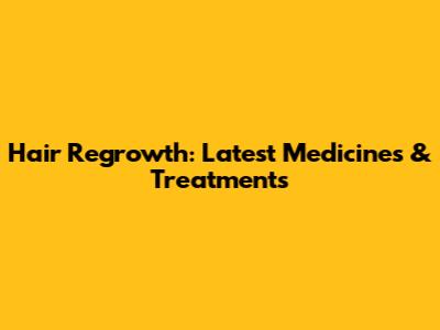 Hair Regrowth: Latest Medicines & Treatments