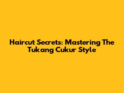 Haircut Secrets: Mastering The 'Tukang Cukur' Style
