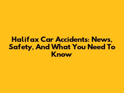 Halifax Car Accidents: News, Safety, And What You Need To Know