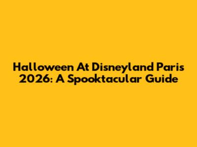 Halloween At Disneyland Paris 2026: A Spooktacular Guide