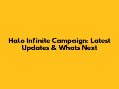 Halo Infinite Campaign: Latest Updates & What's Next