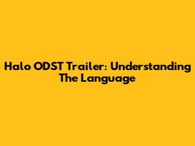 Halo ODST Trailer: Understanding The Language