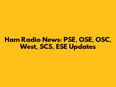 Ham Radio News: PSE, OSE, OSC, West, SCS, ESE Updates
