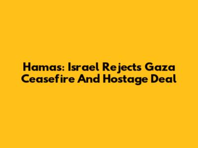 Hamas: Israel Rejects Gaza Ceasefire And Hostage Deal