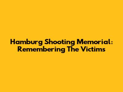Hamburg Shooting Memorial: Remembering The Victims