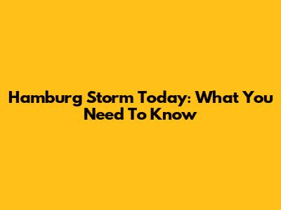 Hamburg Storm Today: What You Need To Know