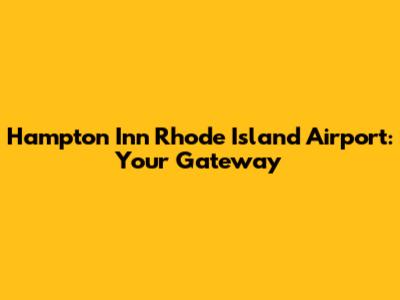 Hampton Inn Rhode Island Airport: Your Gateway