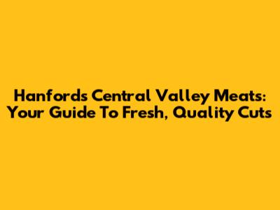 Hanford's Central Valley Meats: Your Guide To Fresh, Quality Cuts
