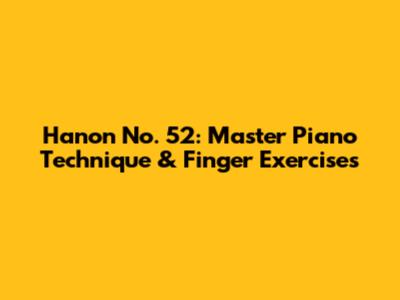 Hanon No. 52: Master Piano Technique & Finger Exercises