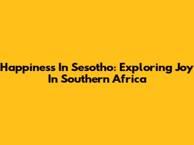 Happiness In Sesotho: Exploring Joy In Southern Africa