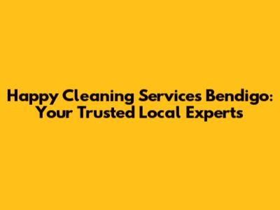 Happy Cleaning Services Bendigo: Your Trusted Local Experts