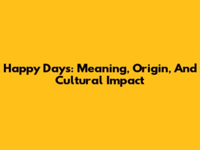 Happy Days: Meaning, Origin, And Cultural Impact