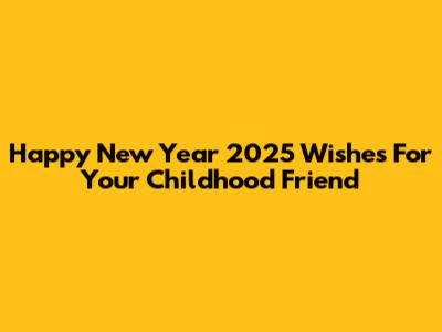 Happy New Year 2025 Wishes For Your Childhood Friend