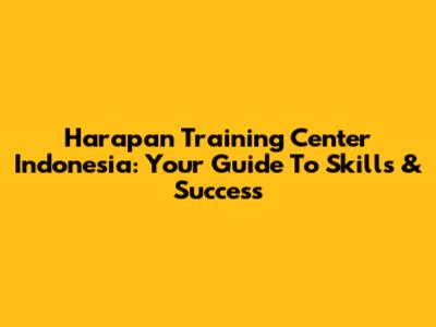 Harapan Training Center Indonesia: Your Guide To Skills & Success