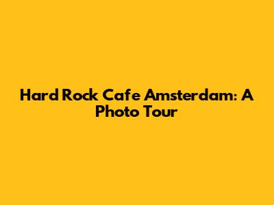 Hard Rock Cafe Amsterdam: A Photo Tour