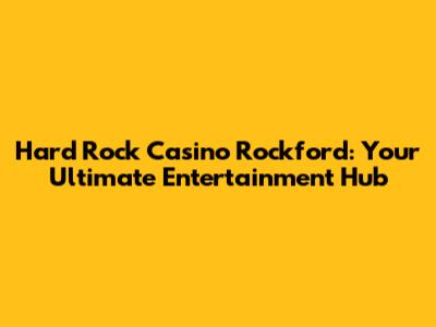 Hard Rock Casino Rockford: Your Ultimate Entertainment Hub