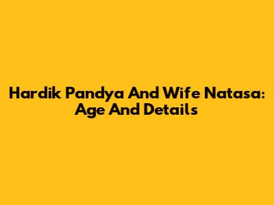 Hardik Pandya And Wife Natasa: Age And Details