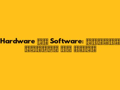 Hardware और Software: तकनीकी दुनिया का अंतर