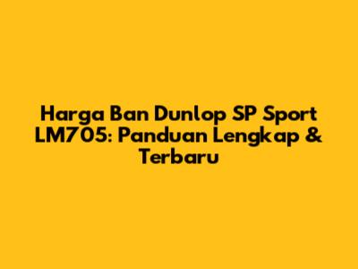 Harga Ban Dunlop SP Sport LM705: Panduan Lengkap & Terbaru