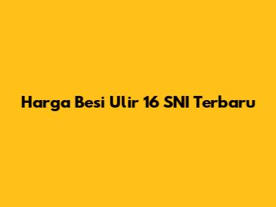 Harga Besi Ulir 16 SNI Terbaru