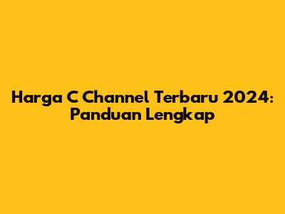 Harga C Channel Terbaru 2024: Panduan Lengkap