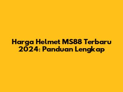 Harga Helmet MS88 Terbaru 2024: Panduan Lengkap