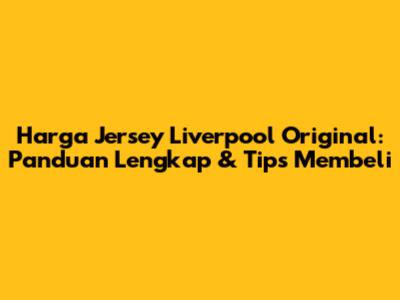 Harga Jersey Liverpool Original: Panduan Lengkap & Tips Membeli