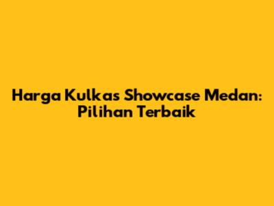 Harga Kulkas Showcase Medan: Pilihan Terbaik