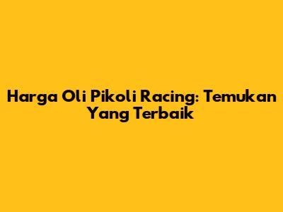 Harga Oli Pikoli Racing: Temukan Yang Terbaik