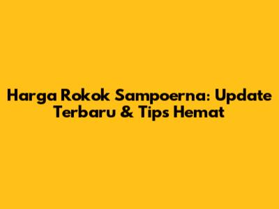 Harga Rokok Sampoerna: Update Terbaru & Tips Hemat